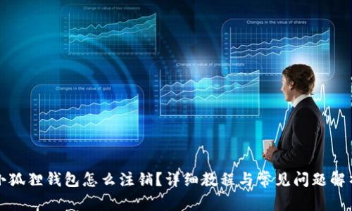 小狐狸钱包怎么注销？详细教程与常见问题解析