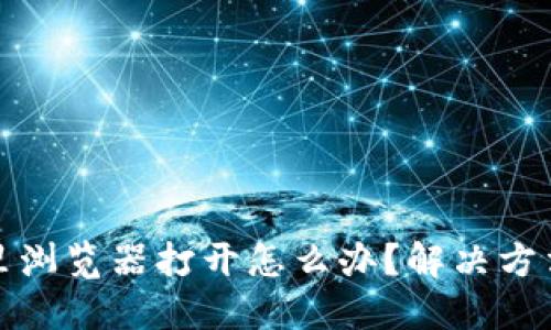 小狐狸钱包里浏览器打开怎么办？解决方法及使用技巧