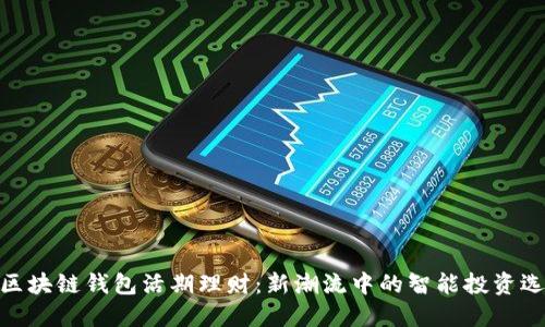 : 区块链钱包活期理财:新潮流中的智能投资选择