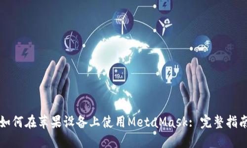 如何在苹果设备上使用MetaMask: 完整指南