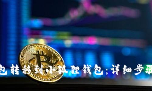 如何将TP钱包转移到小狐狸钱包：详细步骤与注意事项