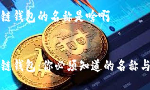 区块链钱包的名称是啥啊
 

区块链钱包：你必须知道的名称与功能