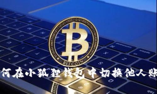 如何在小狐狸钱包中切换他人账户
