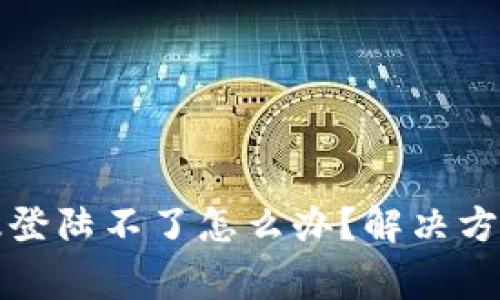 小狐狸钱包网页版登陆不了怎么办？解决方案与常见问题解析