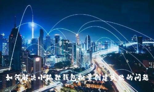 如何解决小狐狸钱包批量创建失败的问题