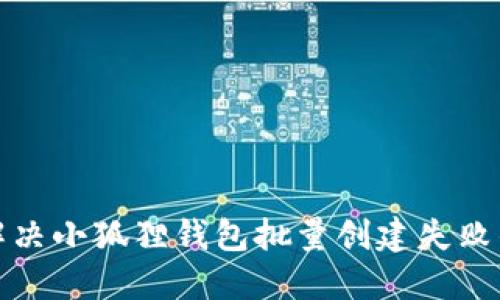 如何解决小狐狸钱包批量创建失败的问题