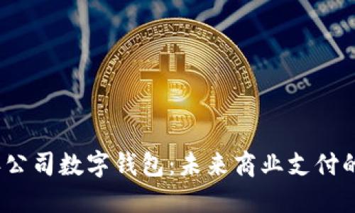 2025年公司数字钱包:未来商业支付的新趋势