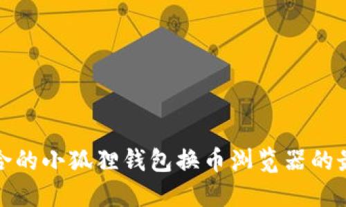 选择适合的小狐狸钱包换币浏览器的最佳指南