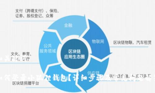 和关键词
如何登录小狐狸钱包?详细步骤及常见问题解答