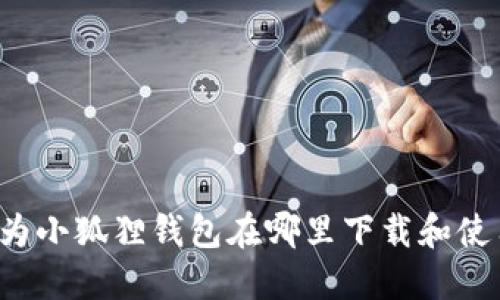 华为小狐狸钱包在哪里下载和使用？