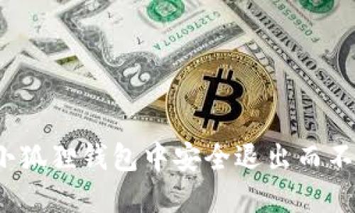 如何在小狐狸钱包中安全退出而不是卸载？