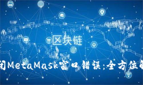 如何关闭MetaMask窗口错误:全方位解决指南