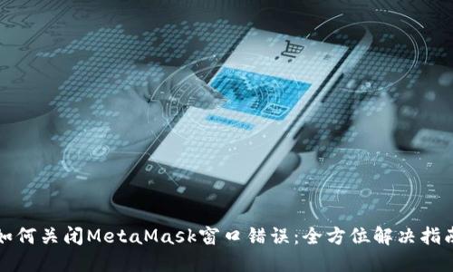 如何关闭MetaMask窗口错误:全方位解决指南