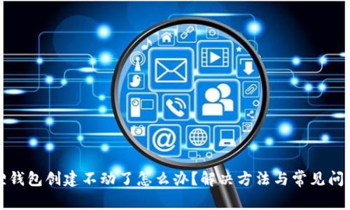 小狐狸钱包创建不动了怎么办?解决方法与常见问题解析