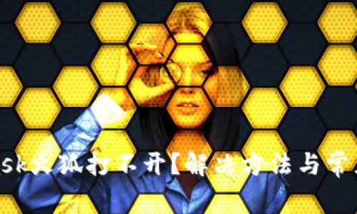 : MetaMask火狐打不开?解决方法与常见问题解答