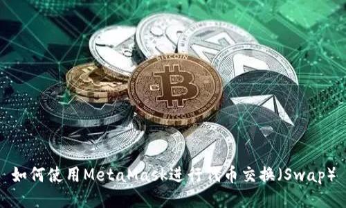 如何使用MetaMask进行代币交换(Swap)