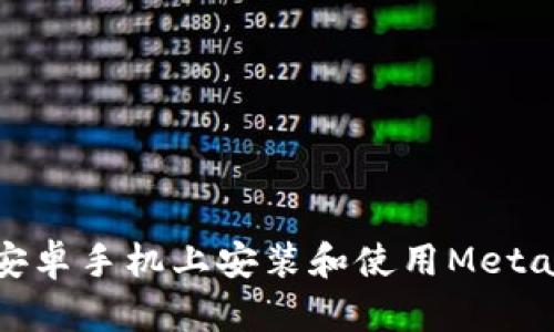: 如何在安卓手机上安装和使用MetaMask钱包