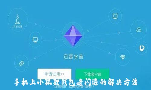 手机上小狐狸钱包老闪退的解决方法