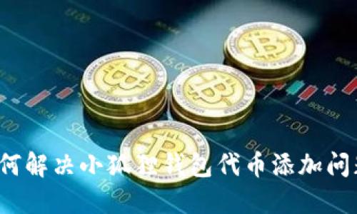 如何解决小狐狸钱包代币添加问题?