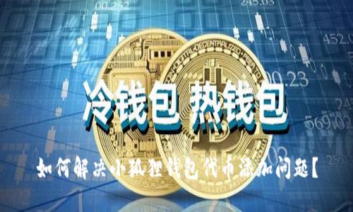 如何解决小狐狸钱包代币添加问题?