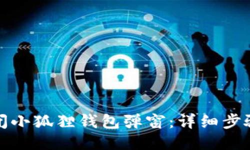如何关闭小狐狸钱包弹窗:详细步骤与技巧