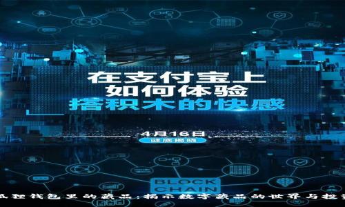 : 小狐狸钱包里的藏品：揭示数字藏品的世界与投资潜力