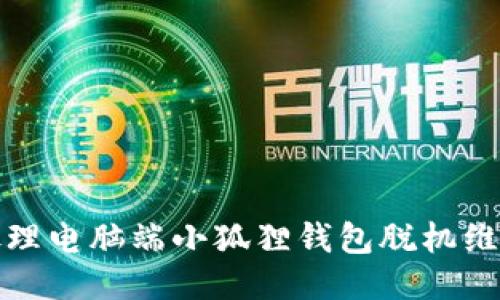 如何处理电脑端小狐狸钱包脱机维护问题