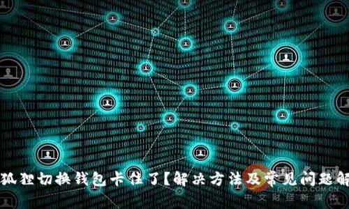 小狐狸切换钱包卡住了?解决方法及常见问题解析
