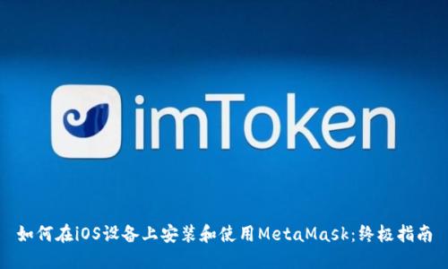 如何在iOS设备上安装和使用MetaMask:终极指南