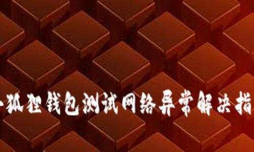 小狐狸钱包测试网络异常解决指南